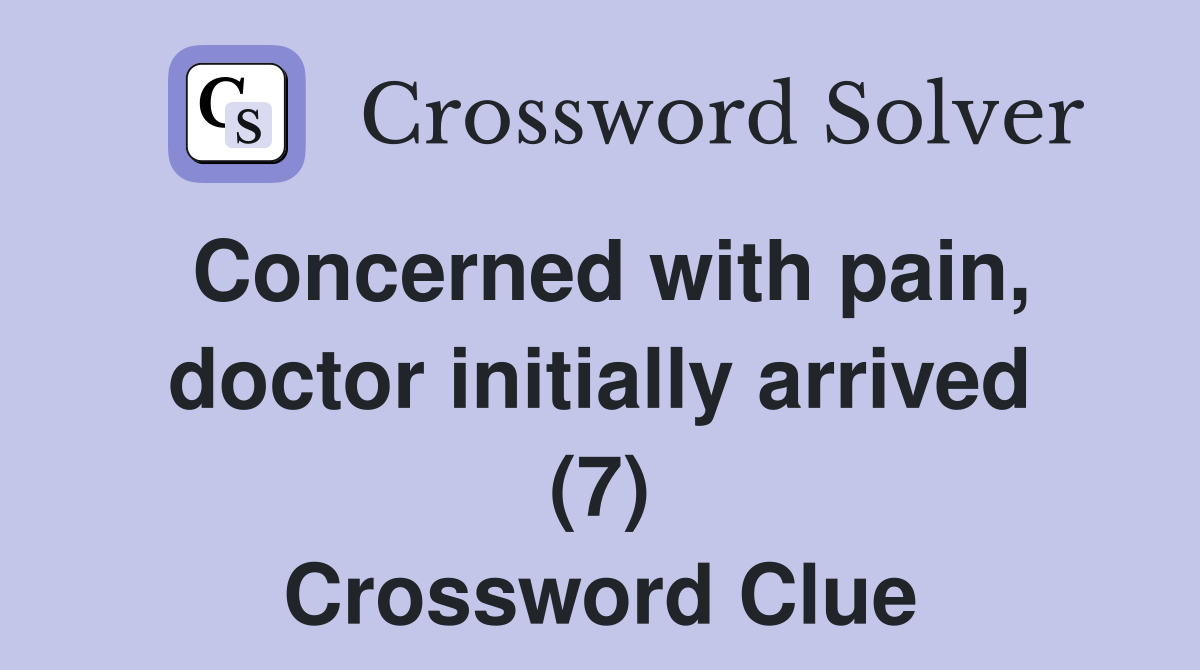 Concerned with pain, doctor initially arrived (7) Crossword Clue
