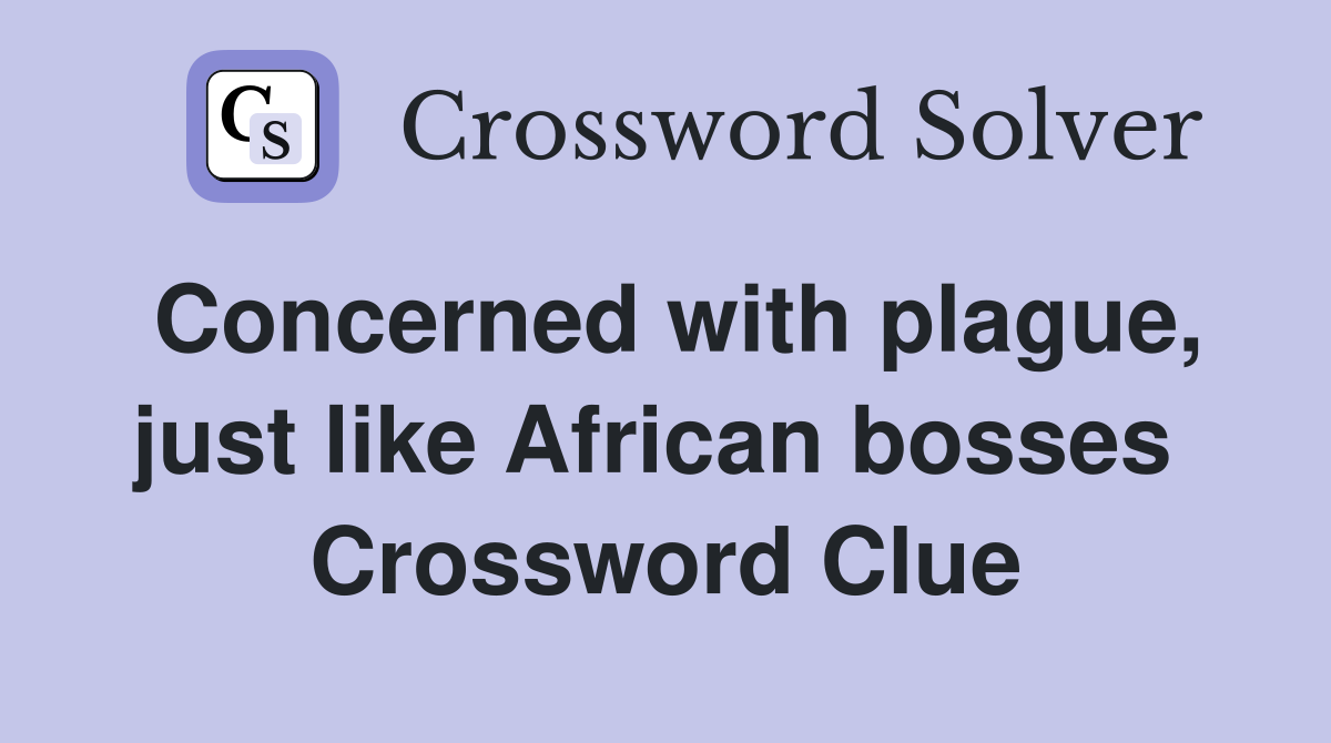 Concerned with plague, just like African bosses  Crossword Clue