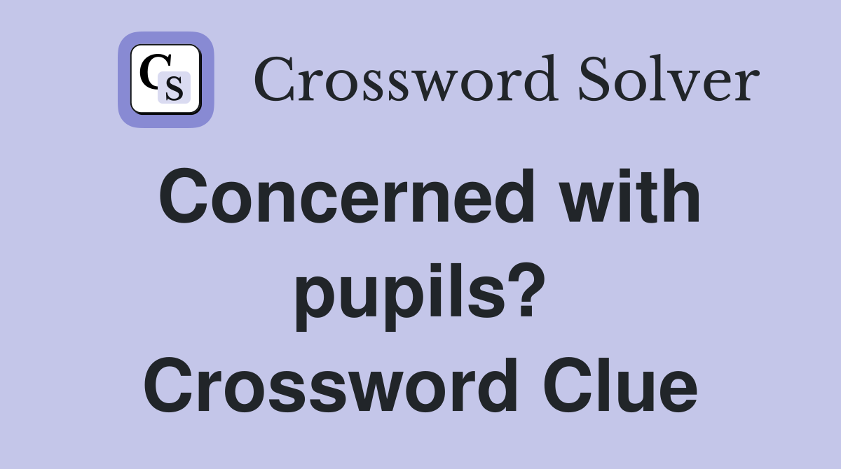 Concerned with pupils? Crossword Clue
