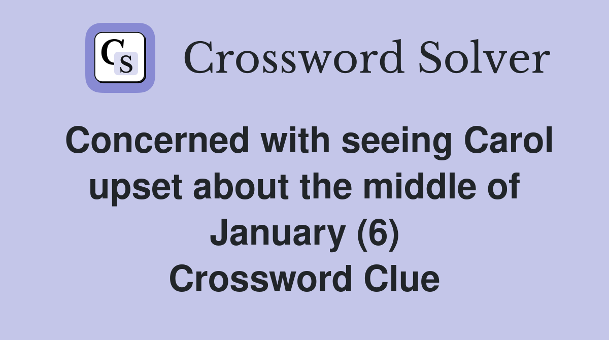 Concerned with seeing Carol upset about the middle of January (6) Crossword Clue