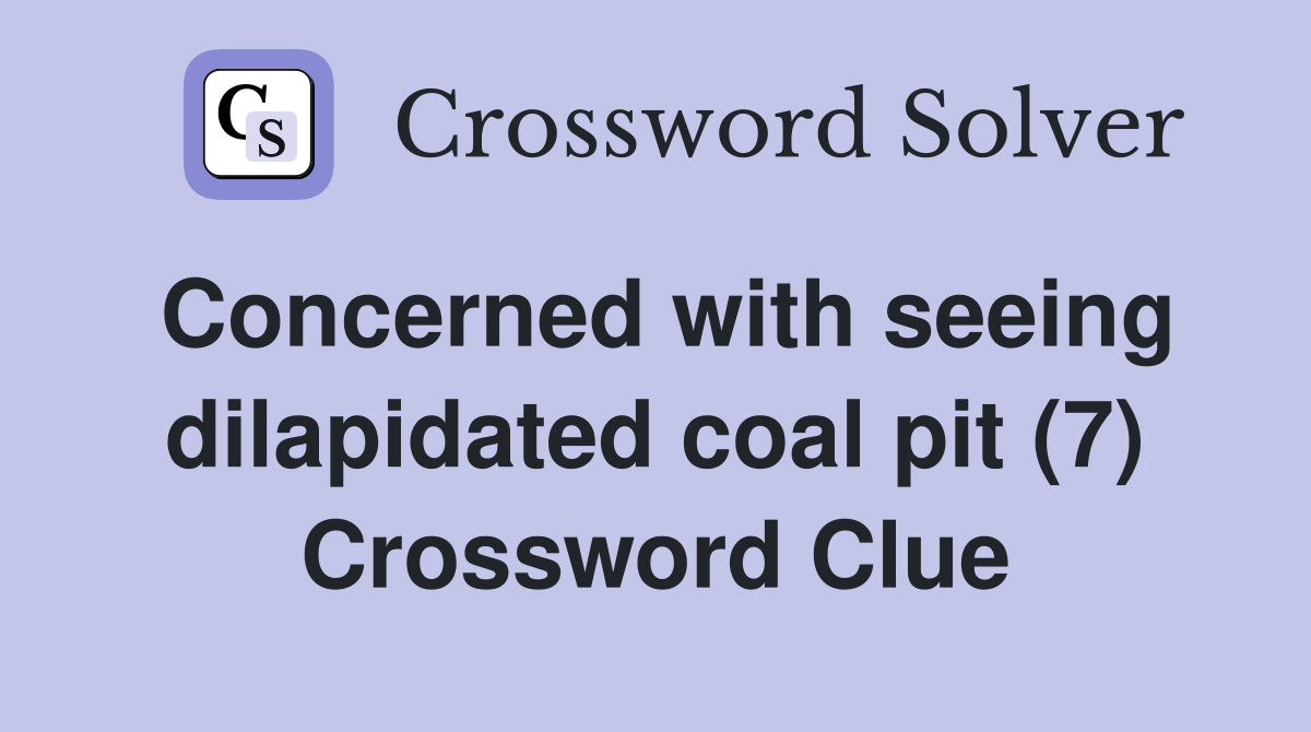 Concerned with seeing dilapidated coal pit (7) Crossword Clue