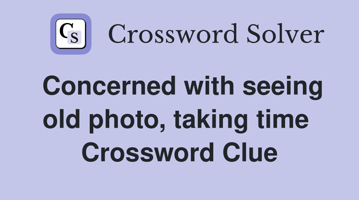 Concerned with seeing old photo, taking time  Crossword Clue