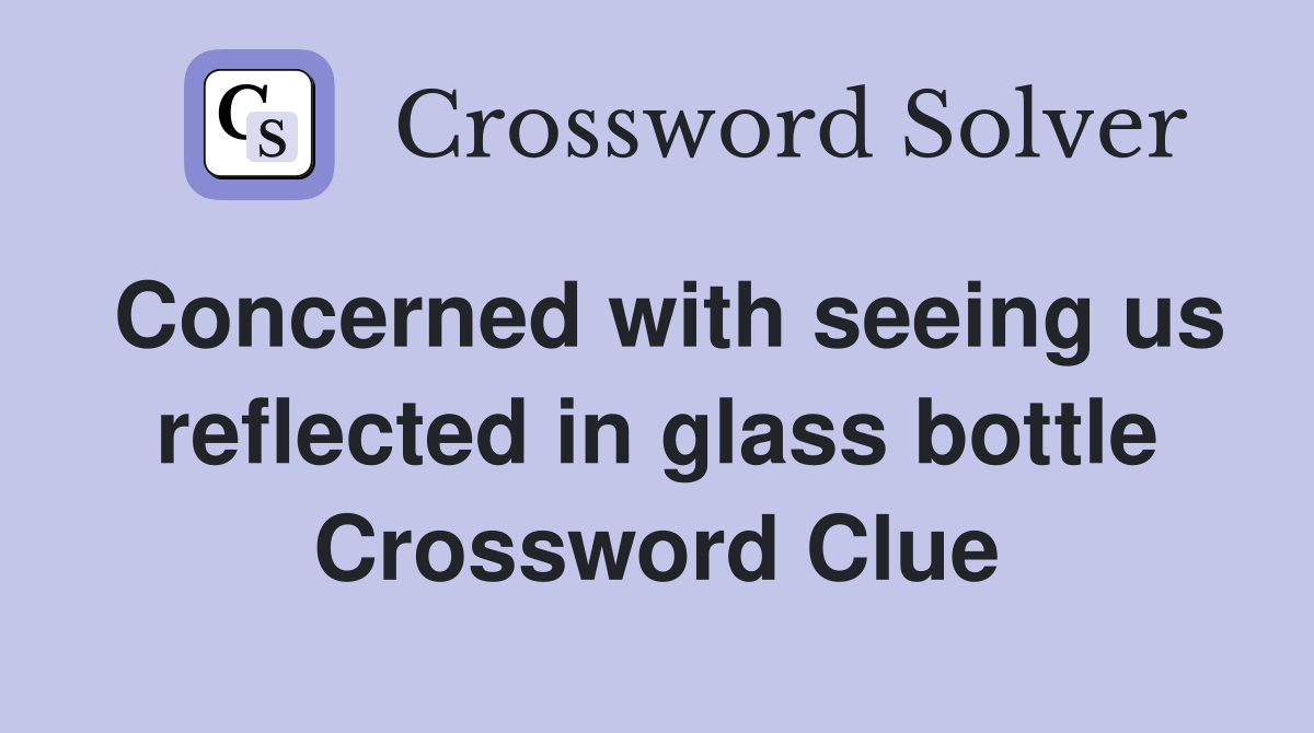 Concerned with seeing us reflected in glass bottle Crossword Clue