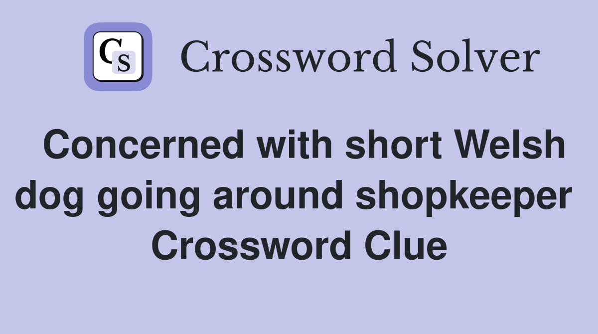 Concerned with short Welsh dog going around shopkeeper  Crossword Clue