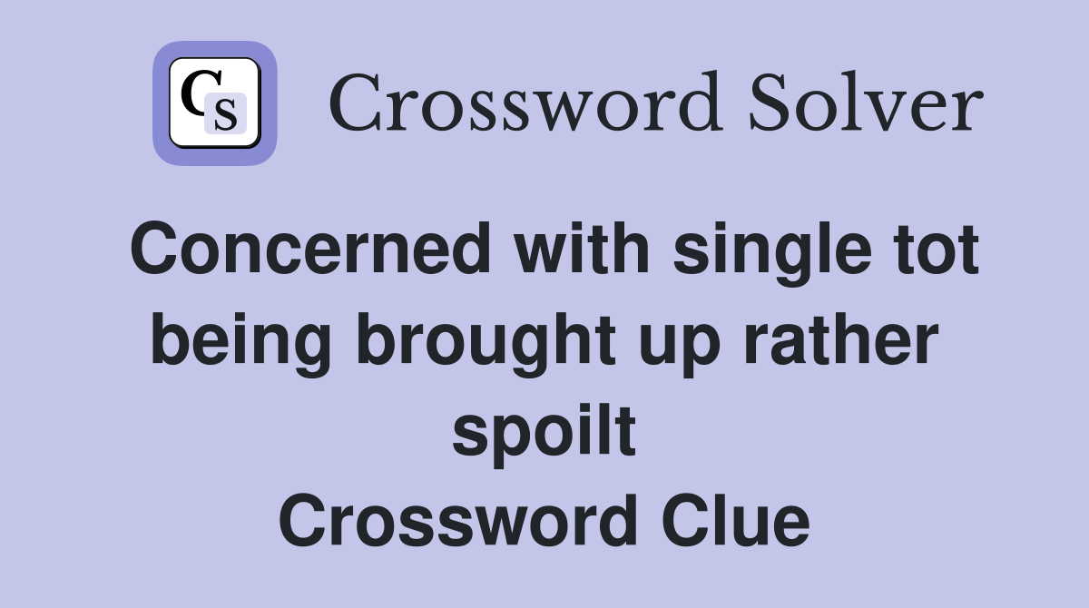 Concerned with single tot being brought up rather spoilt Crossword Clue