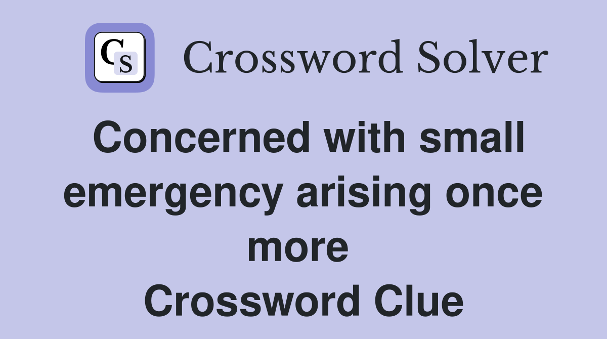 Concerned with small emergency arising once more  Crossword Clue