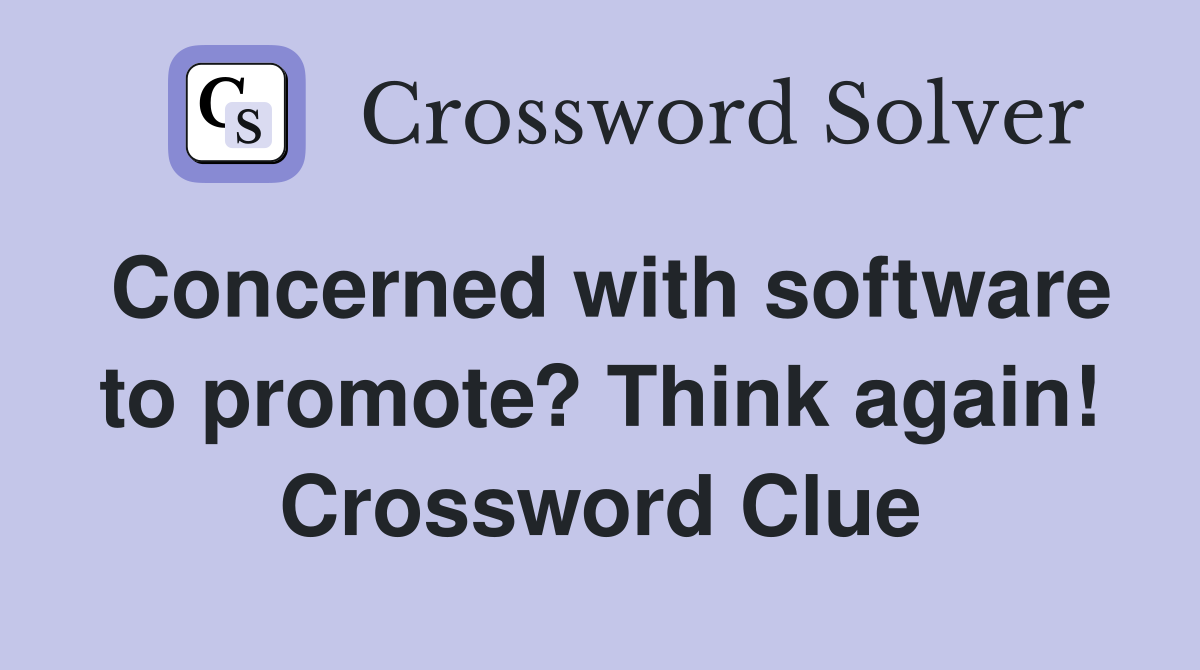 Concerned with software to promote? Think again! Crossword Clue