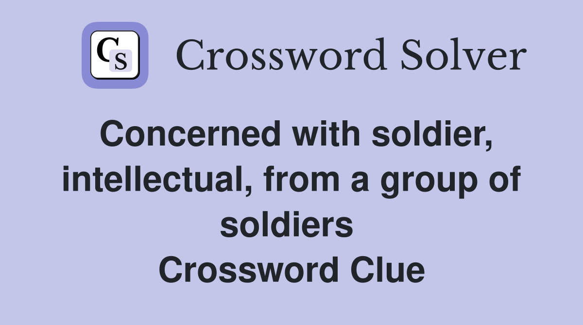 Concerned with soldier, intellectual, from a group of soldiers  Crossword Clue