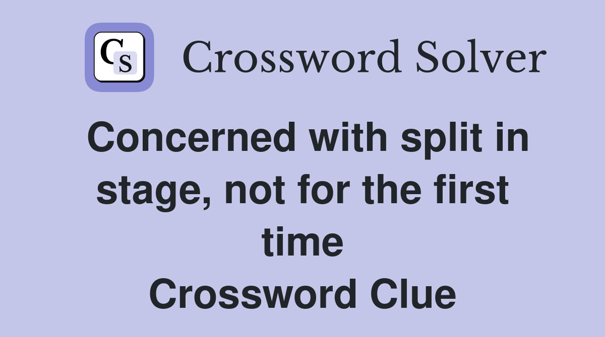 Concerned with split in stage, not for the first time Crossword Clue