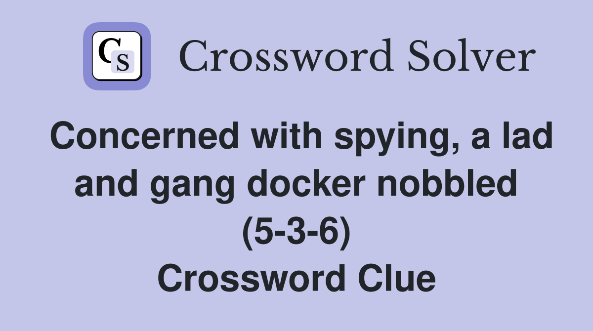 Concerned with spying, a lad and gang docker nobbled (5-3-6) Crossword Clue