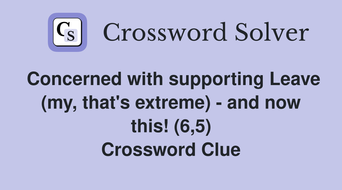 Concerned with supporting Leave (my, that's extreme) - and now this! (6,5) Crossword Clue