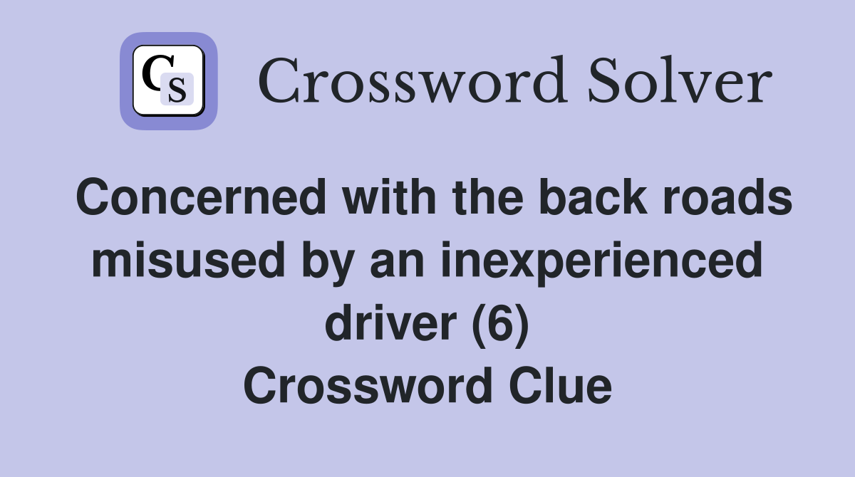 Concerned with the back roads misused by an inexperienced driver (6) Crossword Clue