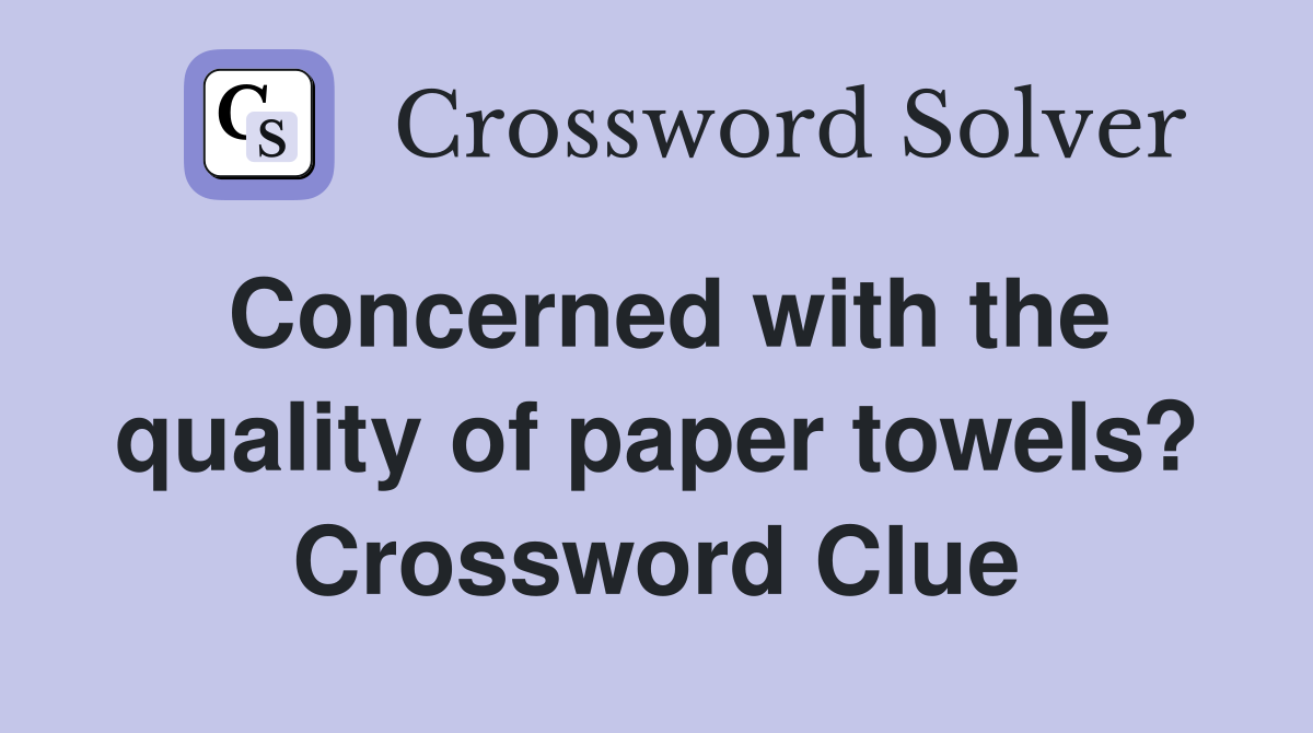 Concerned with the quality of paper towels? Crossword Clue