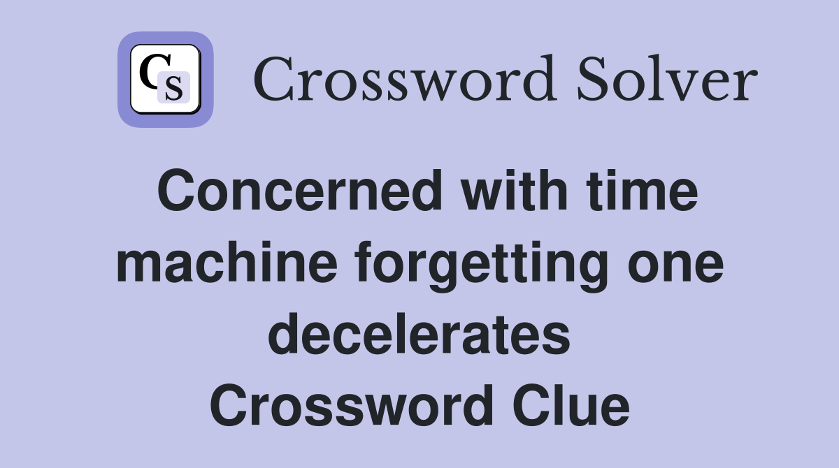 Concerned with time machine forgetting one decelerates Crossword Clue