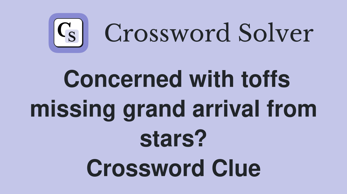 Concerned with toffs missing grand arrival from stars? Crossword Clue