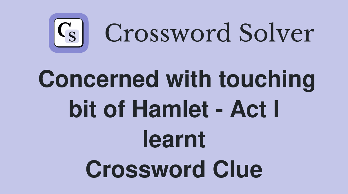 Concerned with touching bit of Hamlet - Act I learnt Crossword Clue