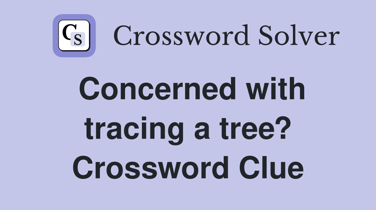 Concerned with tracing a tree? Crossword Clue
