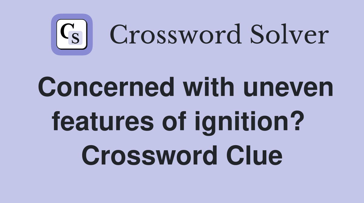 Concerned with uneven features of ignition?  Crossword Clue