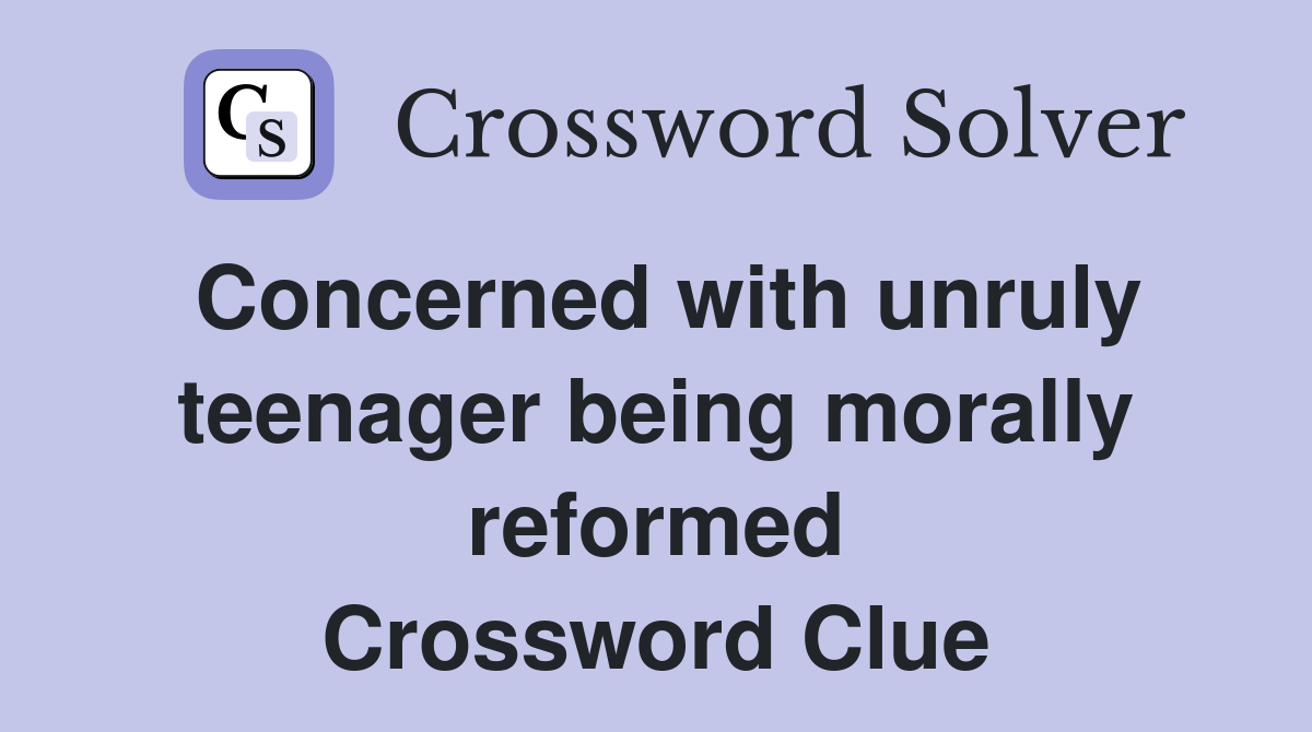 Concerned with unruly teenager being morally reformed Crossword Clue