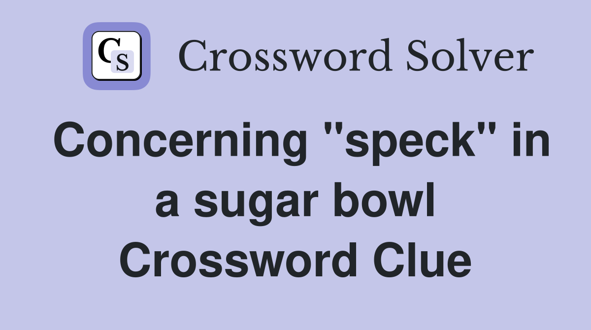 Concerning "speck" in a sugar bowl Crossword Clue