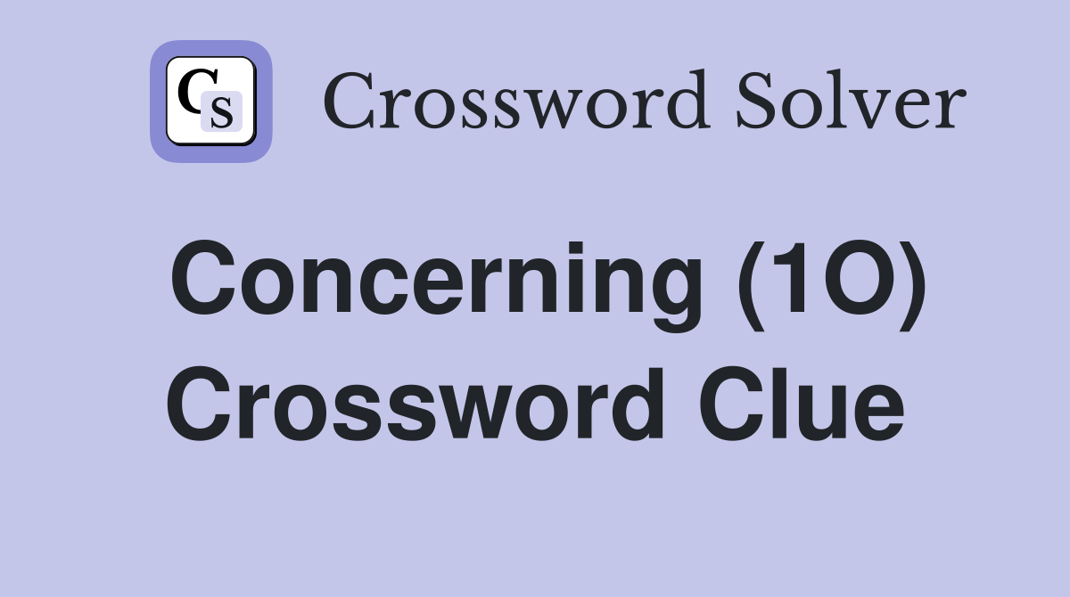 Concerning (1O) Crossword Clue