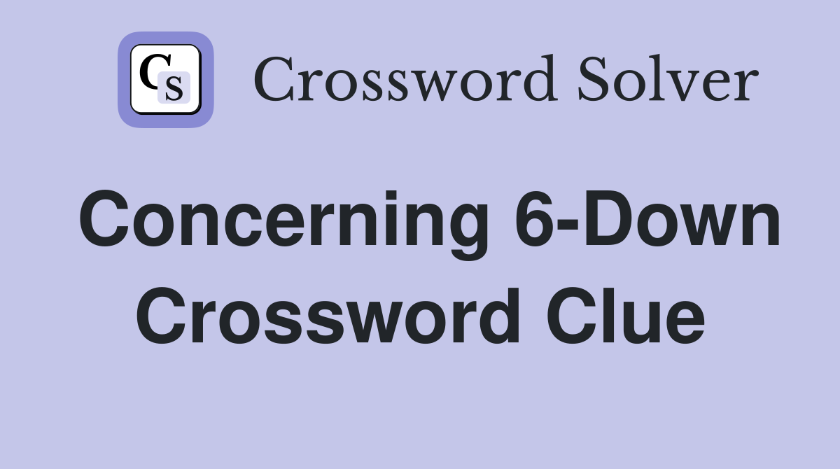 Concerning 6-Down Crossword Clue