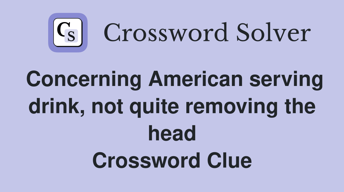 Concerning American serving drink, not quite removing the head Crossword Clue