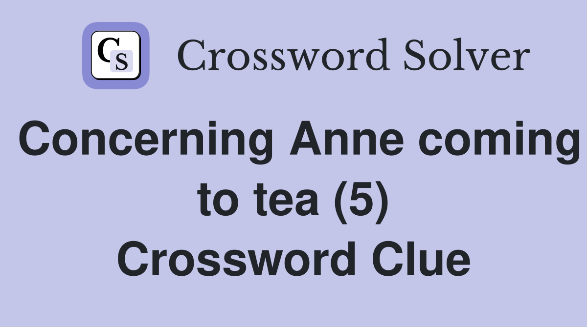Concerning Anne coming to tea (5) Crossword Clue