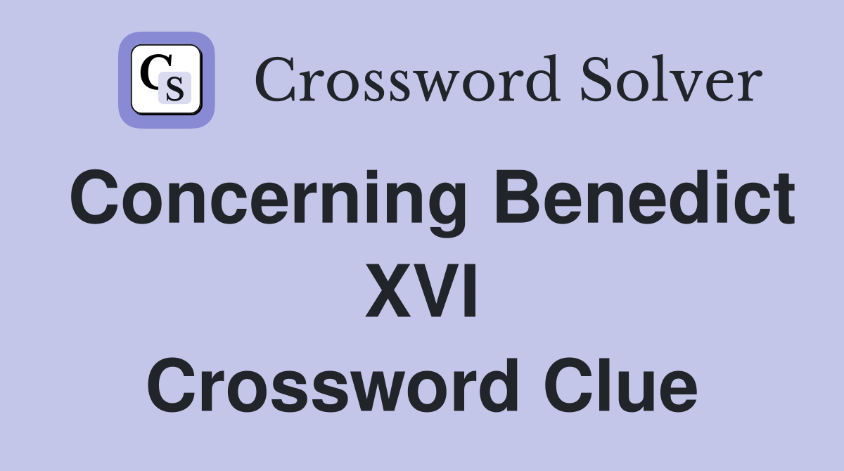 Concerning Benedict XVI Crossword Clue