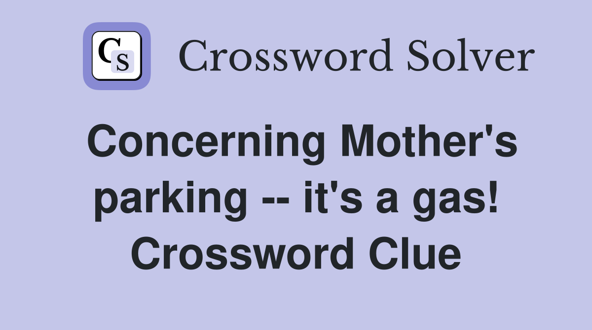 Concerning Mother's parking -- it's a gas! Crossword Clue