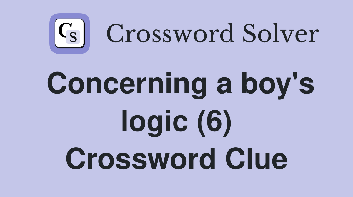 Concerning a boy's logic (6) Crossword Clue