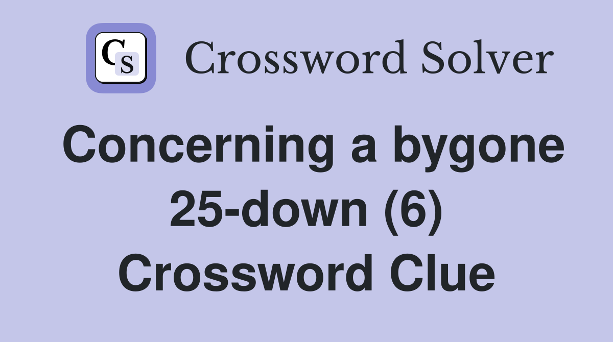 Concerning a bygone 25-down (6) Crossword Clue