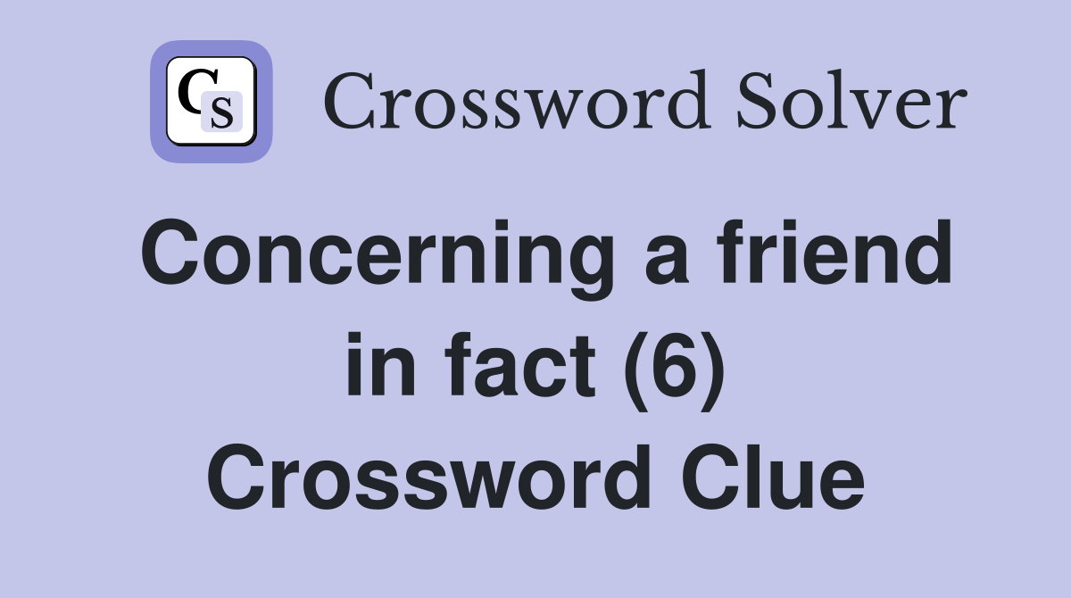 Concerning a friend in fact (6) Crossword Clue