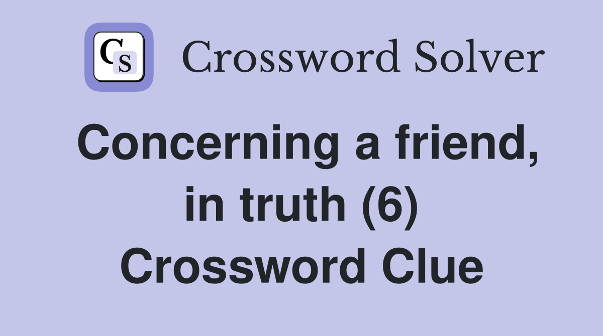 Concerning a friend, in truth (6) Crossword Clue
