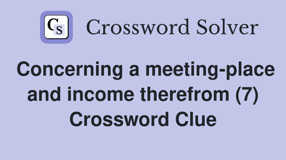 Concerning a meeting-place and income therefrom (7) Crossword Clue