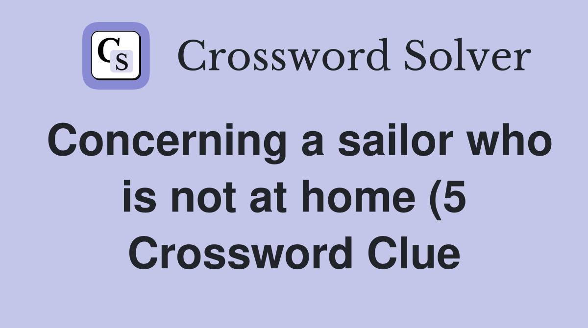 Concerning a sailor who is not at home (5) Crossword Clue Answers Concerning a sailor who is not at home (5) Crossword Clue Answers