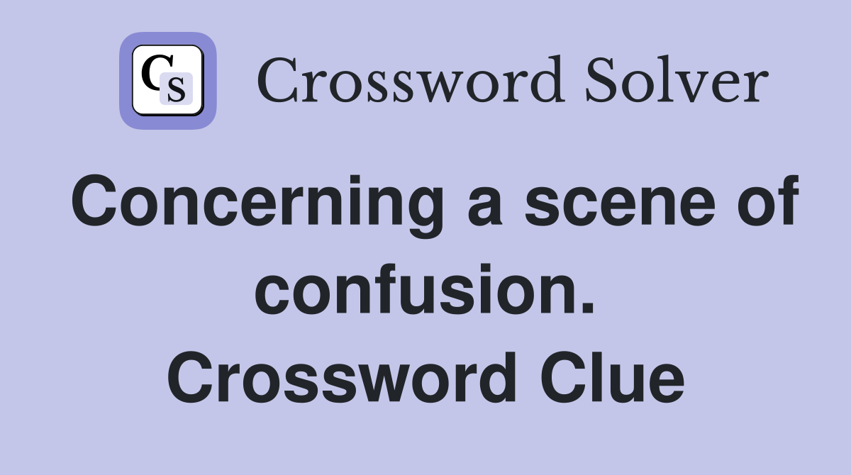 Concerning a scene of confusion. Crossword Clue