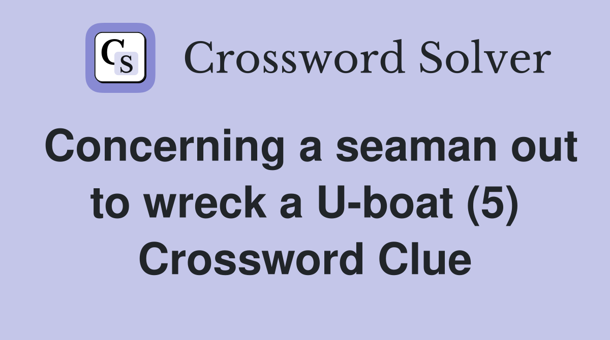 Concerning a seaman out to wreck a U-boat (5) Crossword Clue