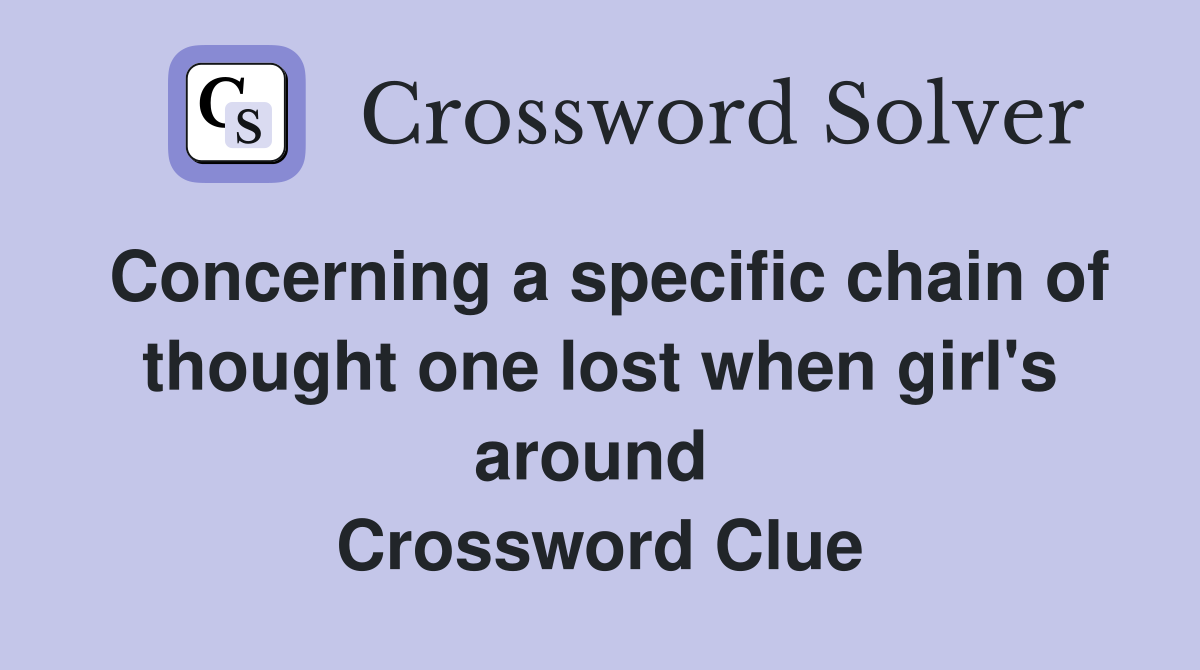 Concerning a specific chain of thought one lost when girl's around  Crossword Clue