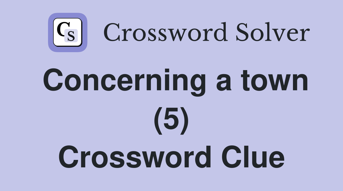 Concerning a town (5) Crossword Clue