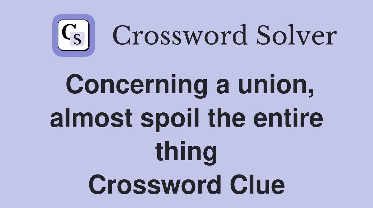 Concerning a union, almost spoil the entire thing Crossword Clue