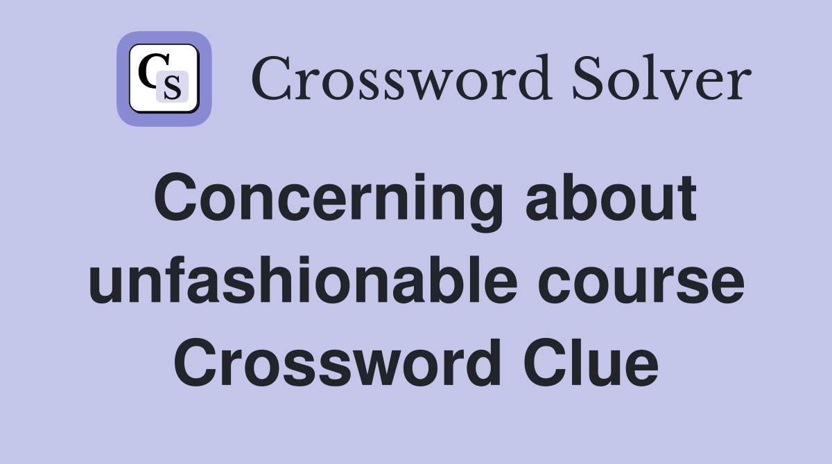 Concerning about unfashionable course Crossword Clue