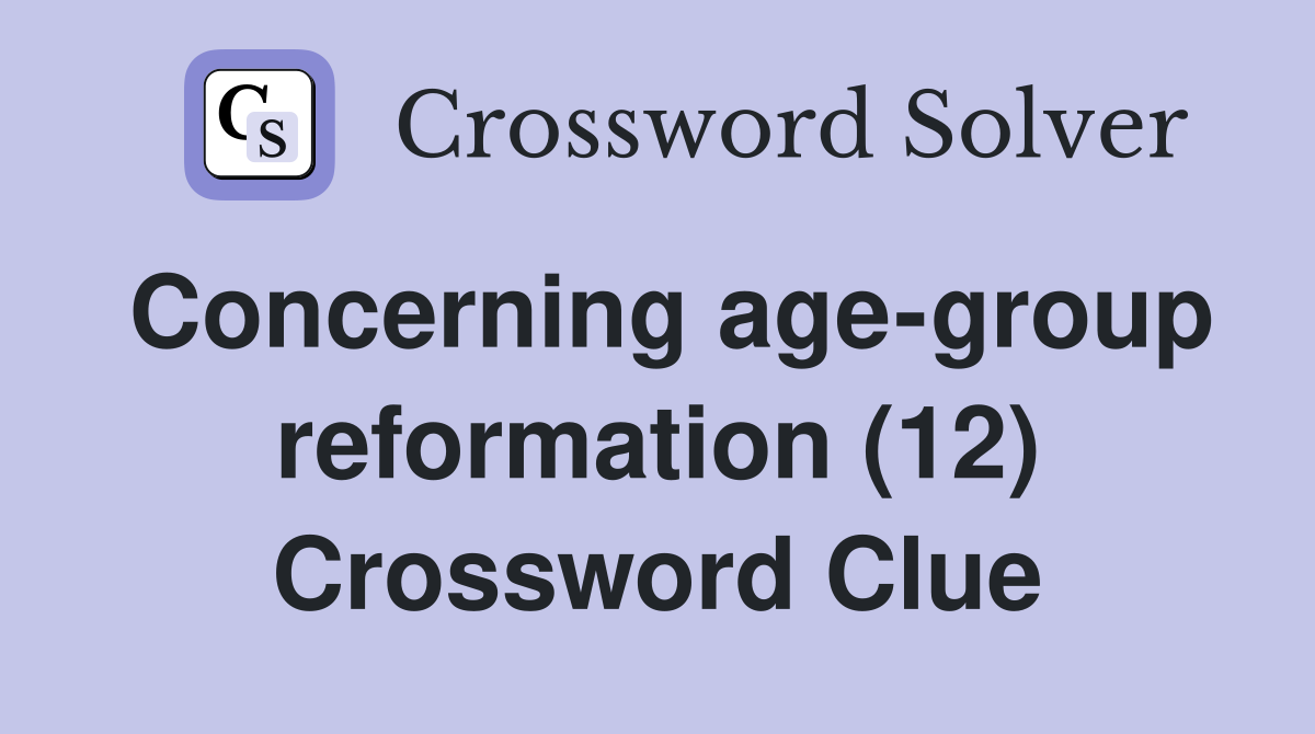 Concerning age-group reformation (12) Crossword Clue