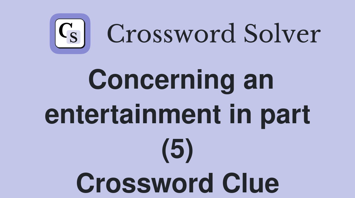 Concerning an entertainment in part (5) Crossword Clue