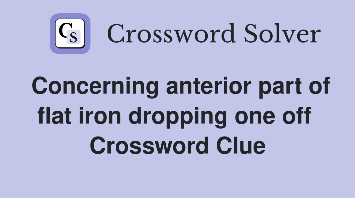 Concerning anterior part of flat iron dropping one off  Crossword Clue