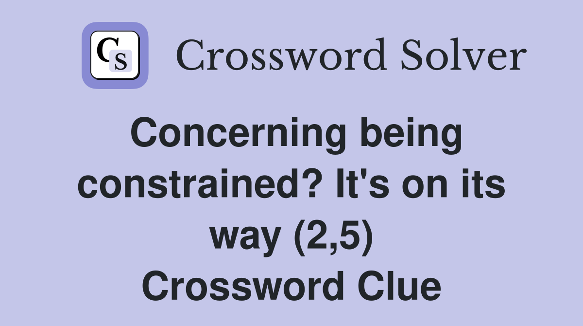 Concerning being constrained? It's on its way (2,5) Crossword Clue