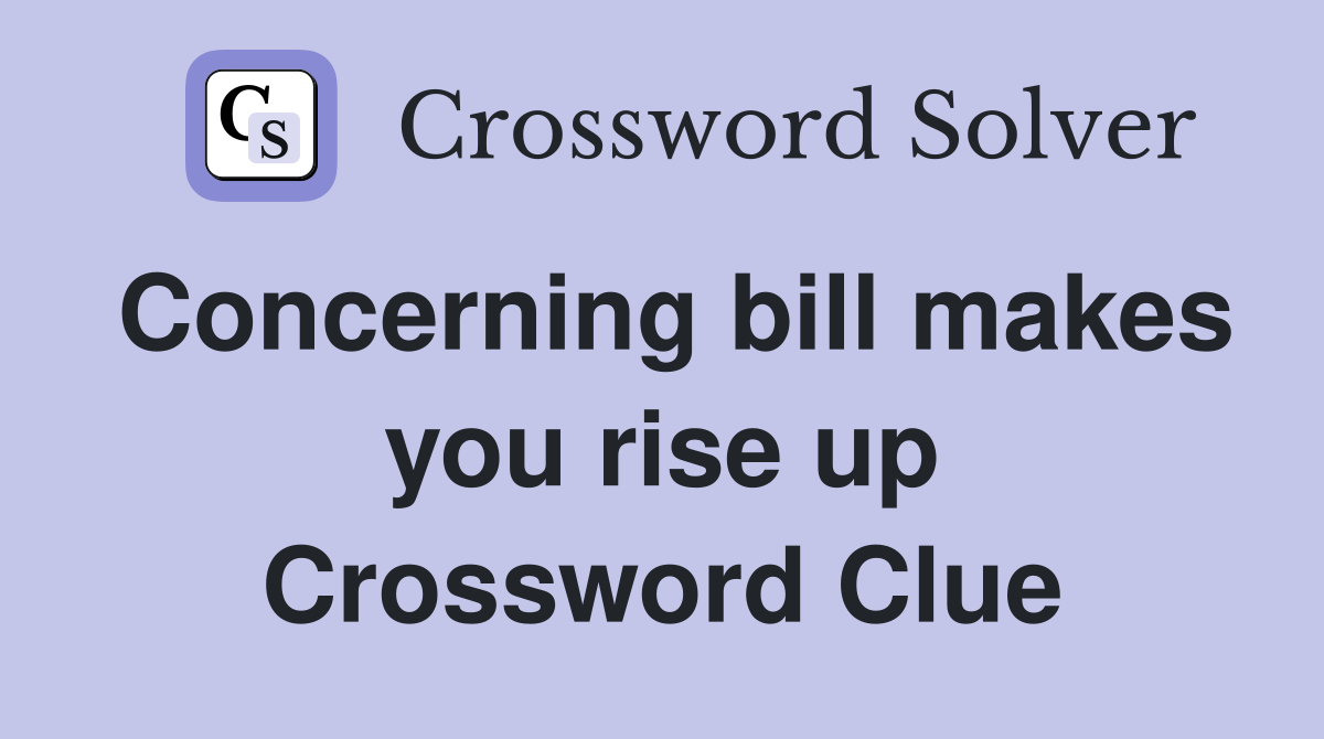 Concerning bill makes you rise up Crossword Clue