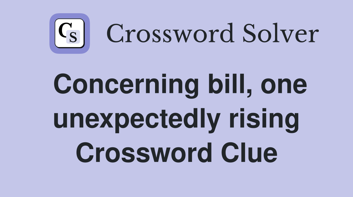 Concerning bill, one unexpectedly rising Crossword Clue