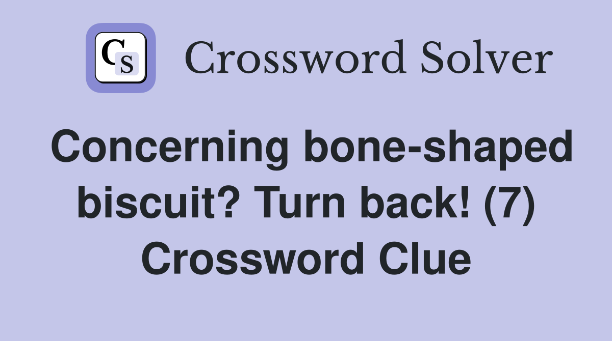 Concerning bone-shaped biscuit? Turn back! (7) Crossword Clue