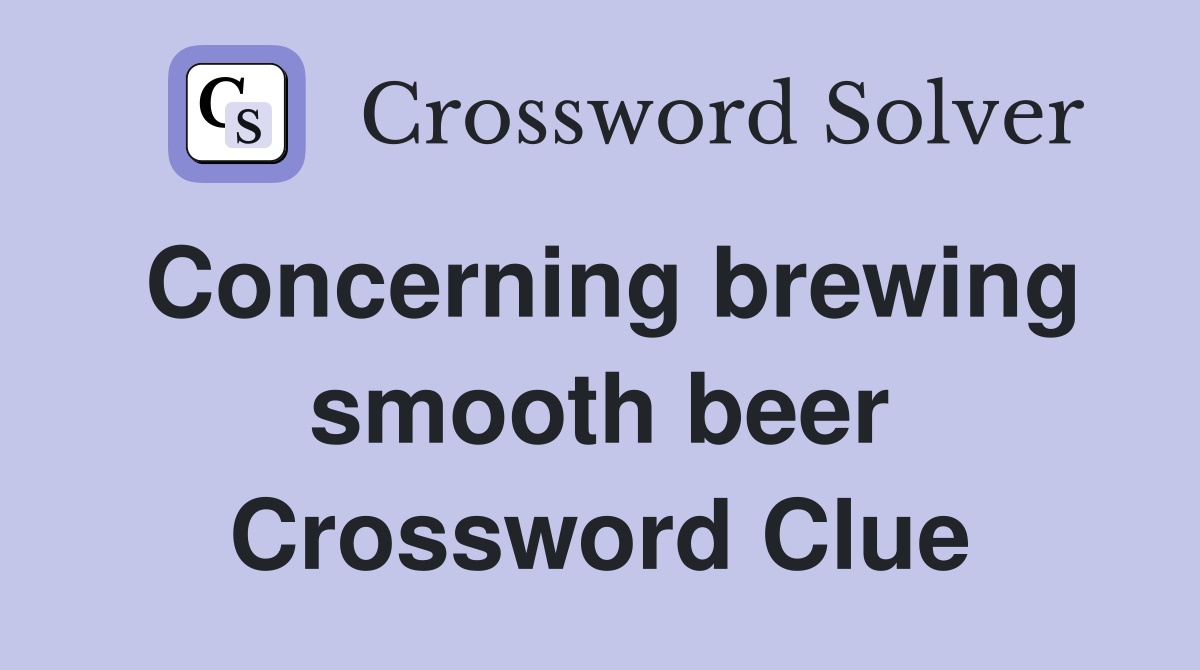 Concerning brewing smooth beer Crossword Clue